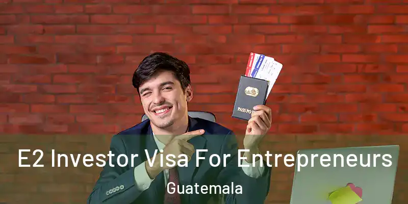  E2 Investor Visa For Entrepreneurs Guatemala