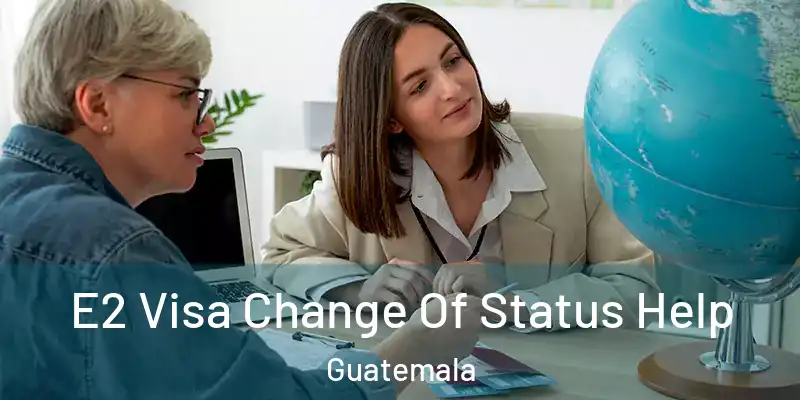  E2 Visa Change Of Status Help Guatemala