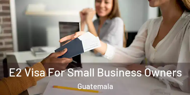  E2 Visa For Small Business Owners Guatemala