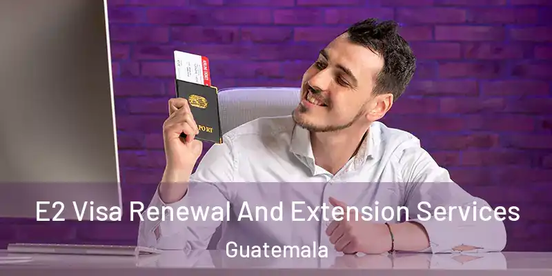  E2 Visa Renewal And Extension Services Guatemala