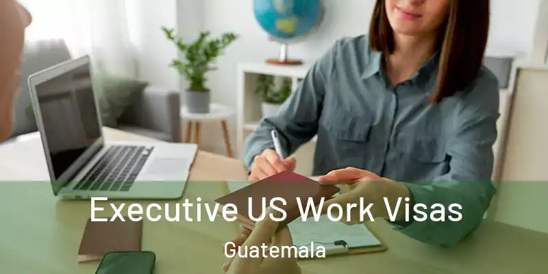  Executive US Work Visas Guatemala