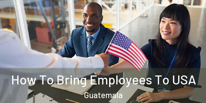  How To Bring Employees To USA Guatemala