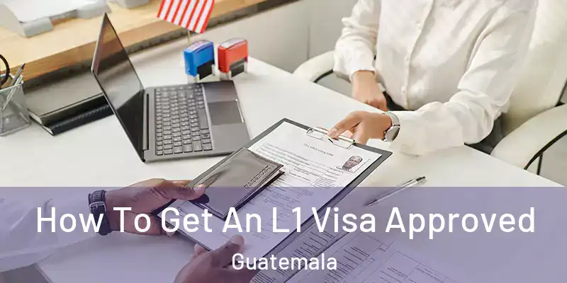  How To Get An L1 Visa Approved Guatemala