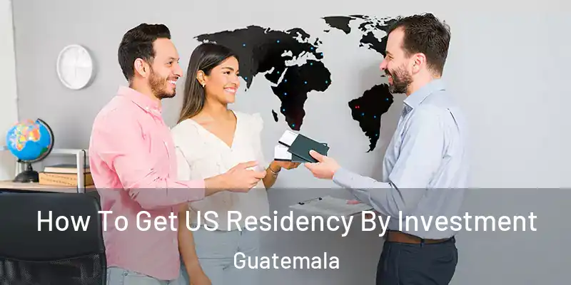  How To Get US Residency By Investment Guatemala