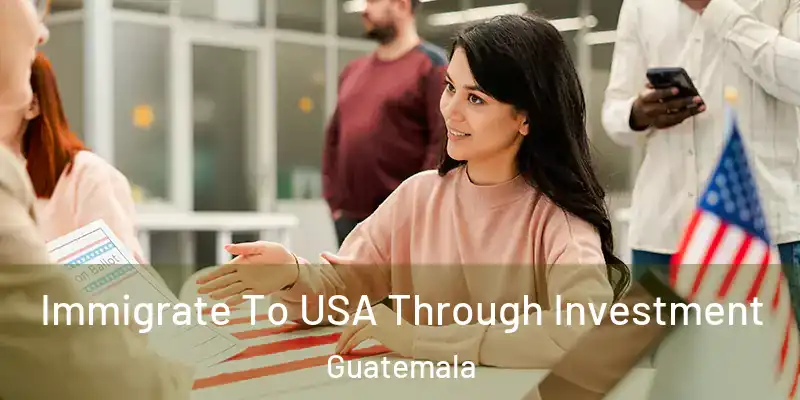  Immigrate To USA Through Investment Guatemala